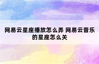 网易云星座播放怎么弄 网易云音乐的星座怎么关